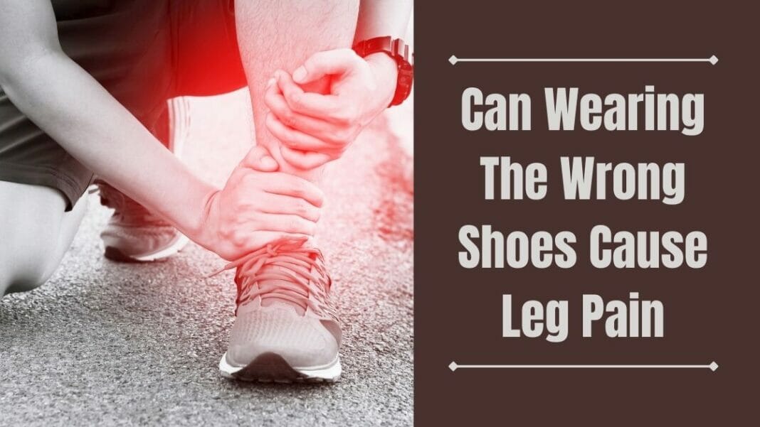 Can Wearing The Wrong Shoes Cause Leg Pain